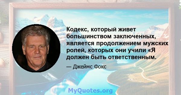 Кодекс, который живет большинством заключенных, является продолжением мужских ролей, которых они учили «Я должен быть ответственным.