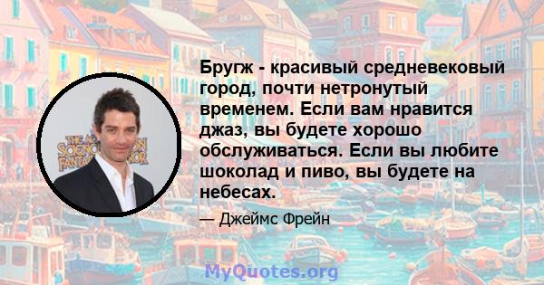 Бругж - красивый средневековый город, почти нетронутый временем. Если вам нравится джаз, вы будете хорошо обслуживаться. Если вы любите шоколад и пиво, вы будете на небесах.