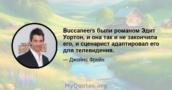 Buccaneers были романом Эдит Уортон, и она так и не закончила его, и сценарист адаптировал его для телевидения.