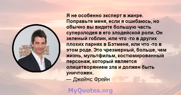 Я не особенно эксперт в жанре. Поправьте меня, если я ошибаюсь, но обычно вы видите большую часть суперзлодея в его злодейской роли. Он зеленый гоблин, или что -то в других плохих парнях в Бэтмене, или что -то в этом