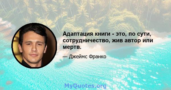 Адаптация книги - это, по сути, сотрудничество, жив автор или мертв.