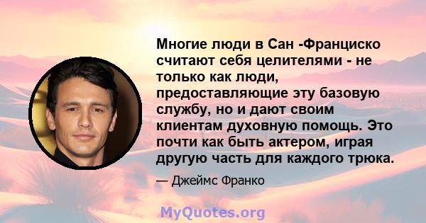 Многие люди в Сан -Франциско считают себя целителями - не только как люди, предоставляющие эту базовую службу, но и дают своим клиентам духовную помощь. Это почти как быть актером, играя другую часть для каждого трюка.