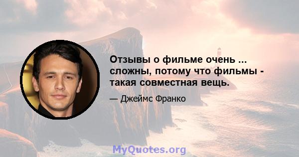 Отзывы о фильме очень ... сложны, потому что фильмы - такая совместная вещь.