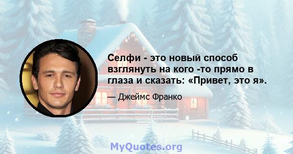 Селфи - это новый способ взглянуть на кого -то прямо в глаза и сказать: «Привет, это я».