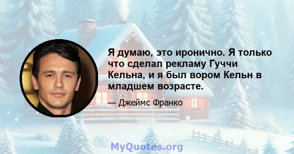 Я думаю, это иронично. Я только что сделал рекламу Гуччи Кельна, и я был вором Кельн в младшем возрасте.