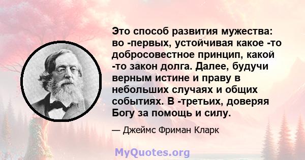 Это способ развития мужества: во -первых, устойчивая какое -то добросовестное принцип, какой -то закон долга. Далее, будучи верным истине и праву в небольших случаях и общих событиях. В -третьих, доверяя Богу за помощь