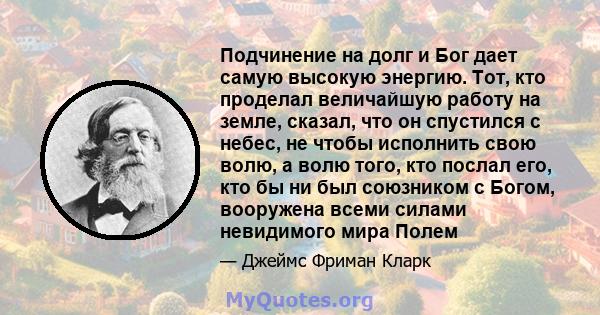 Подчинение на долг и Бог дает самую высокую энергию. Тот, кто проделал величайшую работу на земле, сказал, что он спустился с небес, не чтобы исполнить свою волю, а волю того, кто послал его, кто бы ни был союзником с