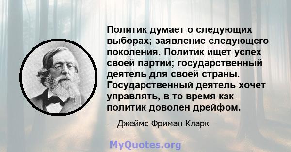 Политик думает о следующих выборах; заявление следующего поколения. Политик ищет успех своей партии; государственный деятель для своей страны. Государственный деятель хочет управлять, в то время как политик доволен