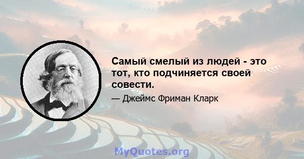 Самый смелый из людей - это тот, кто подчиняется своей совести.