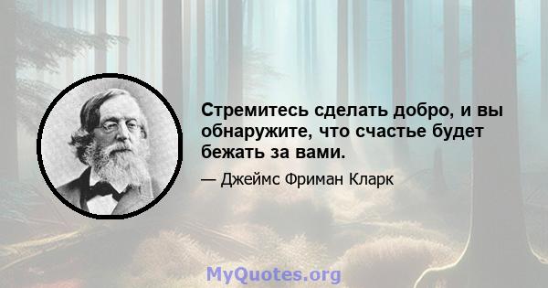 Стремитесь сделать добро, и вы обнаружите, что счастье будет бежать за вами.