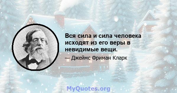 Вся сила и сила человека исходят из его веры в невидимые вещи.