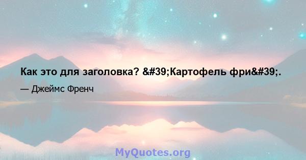 Как это для заголовка? 'Картофель фри'.