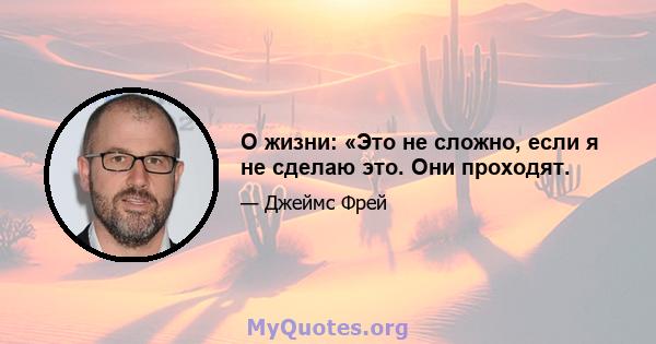 О жизни: «Это не сложно, если я не сделаю это. Они проходят.