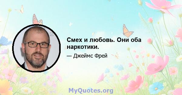 Смех и любовь. Они оба наркотики.