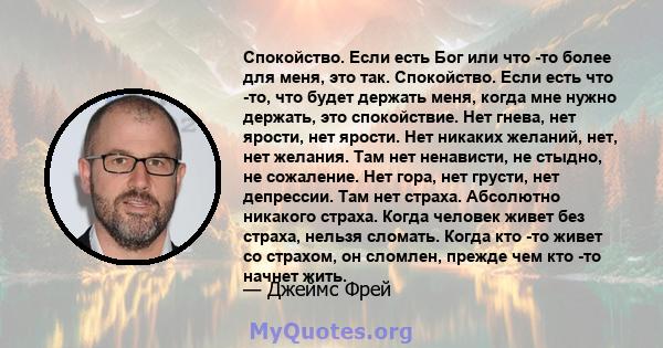 Спокойство. Если есть Бог или что -то более для меня, это так. Спокойство. Если есть что -то, что будет держать меня, когда мне нужно держать, это спокойствие. Нет гнева, нет ярости, нет ярости. Нет никаких желаний,