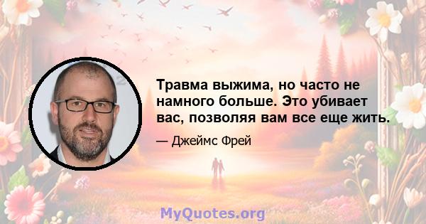 Травма выжима, но часто не намного больше. Это убивает вас, позволяя вам все еще жить.