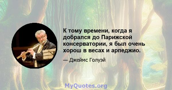 К тому времени, когда я добрался до Парижской консерватории, я был очень хорош в весах и арпеджио.