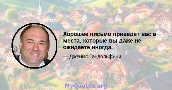 Хорошее письмо приведет вас в места, которые вы даже не ожидаете иногда.