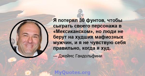 Я потерял 30 фунтов, чтобы сыграть своего персонажа в «Мексиканском», но люди не берут на худших мафиозных мужчин, и я не чувствую себя правильно, когда я худ.