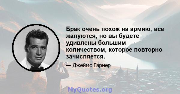 Брак очень похож на армию, все жалуются, но вы будете удивлены большим количеством, которое повторно зачисляется.