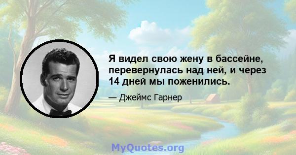 Я видел свою жену в бассейне, перевернулась над ней, и через 14 дней мы поженились.