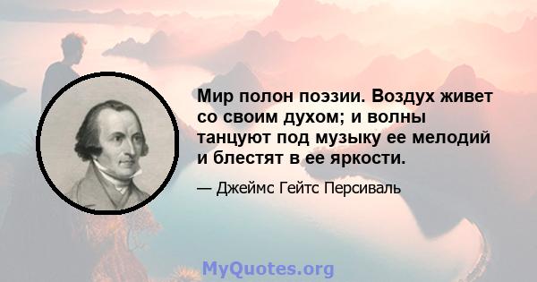 Мир полон поэзии. Воздух живет со своим духом; и волны танцуют под музыку ее мелодий и блестят в ее яркости.