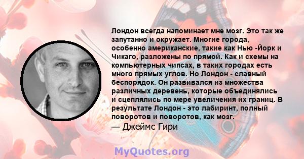 Лондон всегда напоминает мне мозг. Это так же запутанно и окружает. Многие города, особенно американские, такие как Нью -Йорк и Чикаго, разложены по прямой. Как и схемы на компьютерных чипсах, в таких городах есть много 