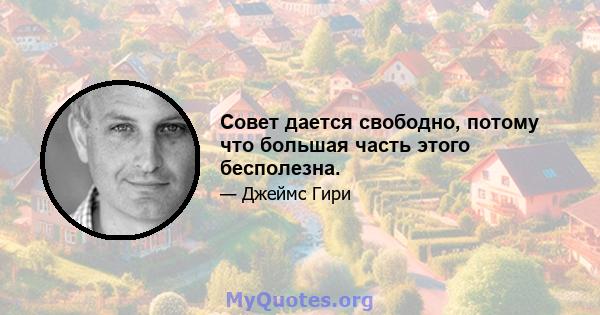 Совет дается свободно, потому что большая часть этого бесполезна.