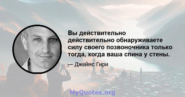 Вы действительно действительно обнаруживаете силу своего позвоночника только тогда, когда ваша спина у стены.