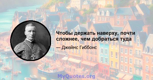 Чтобы держать наверху, почти сложнее, чем добраться туда