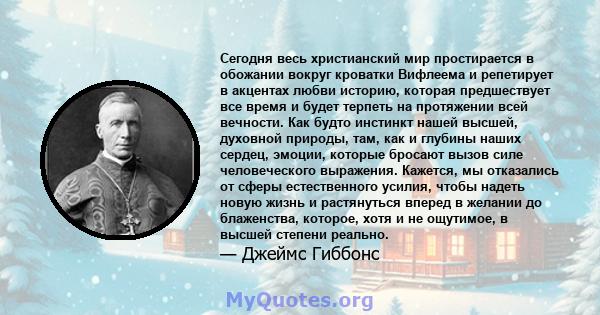 Сегодня весь христианский мир простирается в обожании вокруг кроватки Вифлеема и репетирует в акцентах любви историю, которая предшествует все время и будет терпеть на протяжении всей вечности. Как будто инстинкт нашей