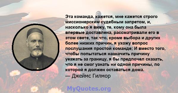 Эта команда, кажется, мне кажется строго миссионерским судебным запретом, и, насколько я вижу, те, кому она была впервые доставлена, рассматривали его в этом свете, так что, кроме выбора и других более низких причин, я