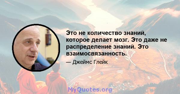 Это не количество знаний, которое делает мозг. Это даже не распределение знаний. Это взаимосвязанность.