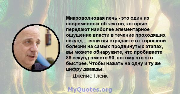 Микроволновая печь - это один из современных объектов, которые передают наиболее элементарное ощущение власти в течение проходящих секунд ... если вы страдаете от торошной болезни на самых продвинутых этапах, вы можете