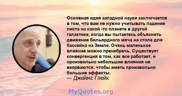 Основная идея западной науки заключается в том, что вам не нужно учитывать падение листа на какой -то планете в другой галактике, когда вы пытаетесь объяснить движение бильярдного мяча на столе для бассейна на Земле.