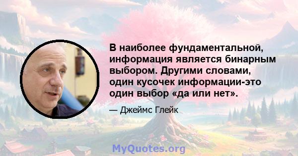 В наиболее фундаментальной, информация является бинарным выбором. Другими словами, один кусочек информации-это один выбор «да или нет».