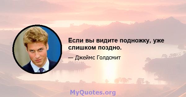 Если вы видите подножку, уже слишком поздно.