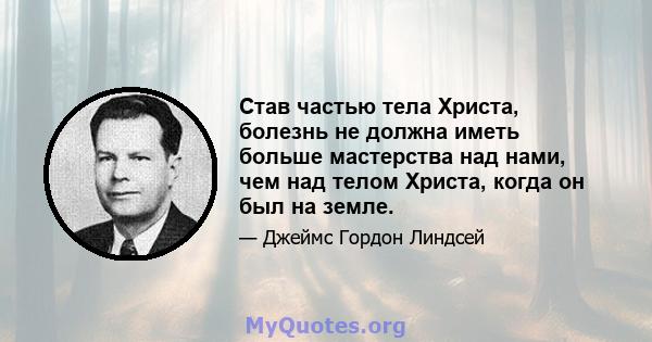 Став частью тела Христа, болезнь не должна иметь больше мастерства над нами, чем над телом Христа, когда он был на земле.