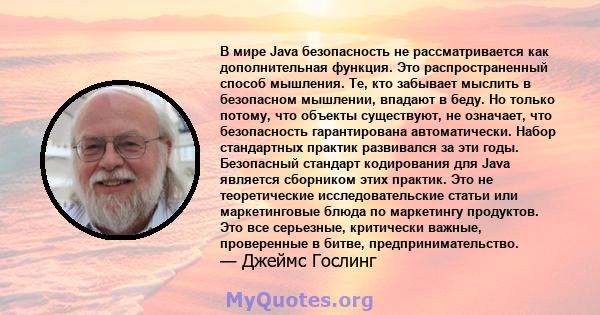 В мире Java безопасность не рассматривается как дополнительная функция. Это распространенный способ мышления. Те, кто забывает мыслить в безопасном мышлении, впадают в беду. Но только потому, что объекты существуют, не