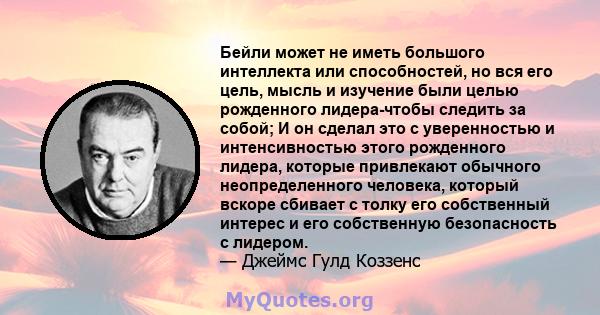 Бейли может не иметь большого интеллекта или способностей, но вся его цель, мысль и изучение были целью рожденного лидера-чтобы следить за собой; И он сделал это с уверенностью и интенсивностью этого рожденного лидера,