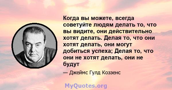 Когда вы можете, всегда советуйте людям делать то, что вы видите, они действительно хотят делать. Делая то, что они хотят делать, они могут добиться успеха; Делая то, что они не хотят делать, они не будут