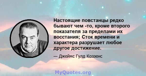 Настоящие повстанцы редко бывают чем -то, кроме второго показателя за пределами их восстания; Сток времени и характера разрушает любое другое достижение.