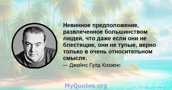 Невинное предположение, развлеченное большинством людей, что даже если они не блестящие, они не тупые, верно только в очень относительном смысле.