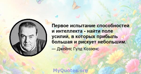 Первое испытание способностей и интеллекта - найти поле усилий, в которых прибыль большая и рискует небольшим.