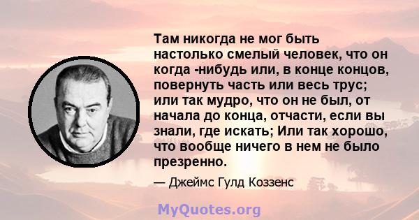 Там никогда не мог быть настолько смелый человек, что он когда -нибудь или, в конце концов, повернуть часть или весь трус; или так мудро, что он не был, от начала до конца, отчасти, если вы знали, где искать; Или так