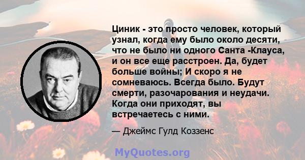 Циник - это просто человек, который узнал, когда ему было около десяти, что не было ни одного Санта -Клауса, и он все еще расстроен. Да, будет больше войны; И скоро я не сомневаюсь. Всегда было. Будут смерти,