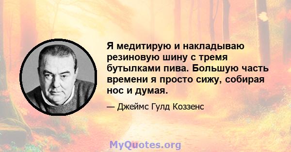 Я медитирую и накладываю резиновую шину с тремя бутылками пива. Большую часть времени я просто сижу, собирая нос и думая.