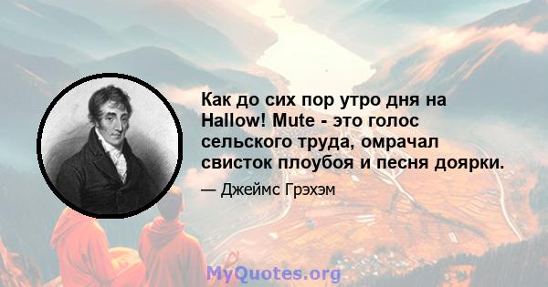 Как до сих пор утро дня на Hallow! Mute - это голос сельского труда, омрачал свисток плоубоя и песня доярки.