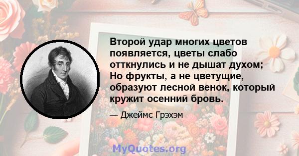 Второй удар многих цветов появляется, цветы слабо отткнулись и не дышат духом; Но фрукты, а не цветущие, образуют лесной венок, который кружит осенний бровь.