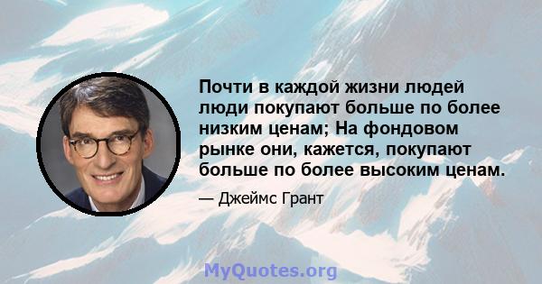 Почти в каждой жизни людей люди покупают больше по более низким ценам; На фондовом рынке они, кажется, покупают больше по более высоким ценам.